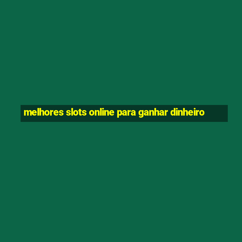 melhores slots online para ganhar dinheiro