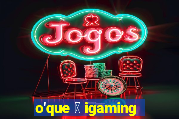 o'que 茅 igaming