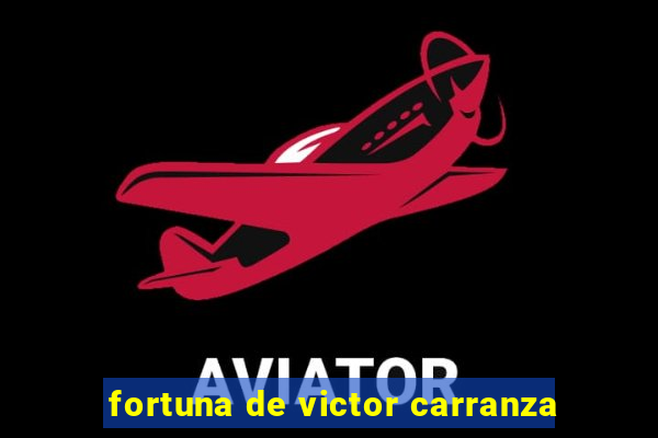 fortuna de victor carranza