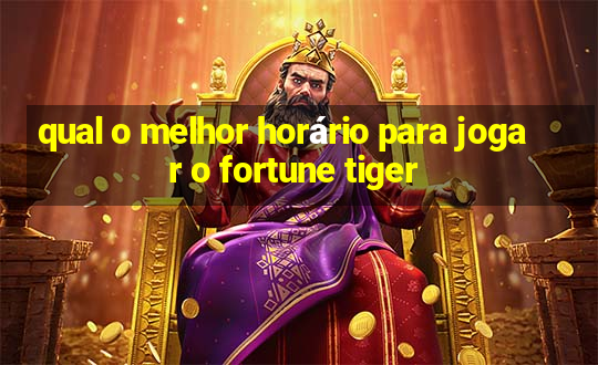 qual o melhor horário para jogar o fortune tiger