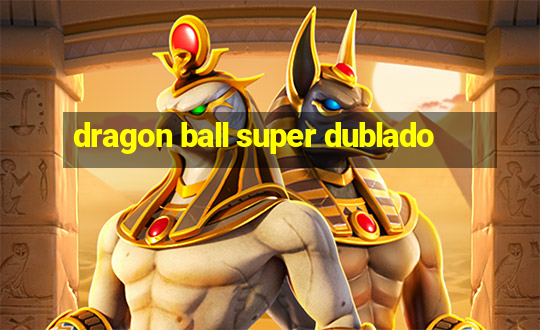 dragon ball super dublado