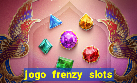 jogo frenzy slots paga mesmo