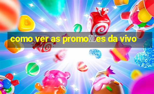 como ver as promo莽玫es da vivo