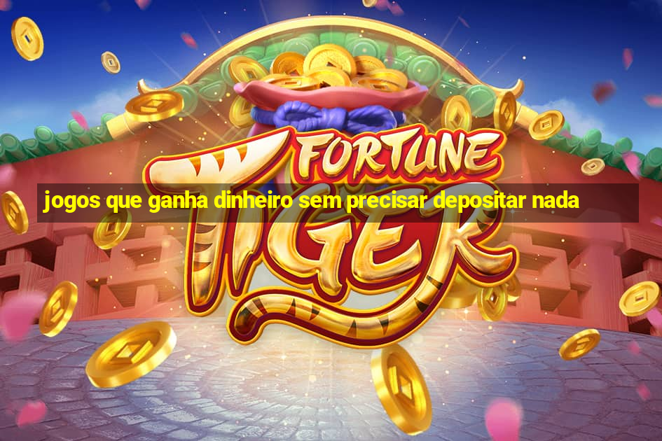 jogos que ganha dinheiro sem precisar depositar nada