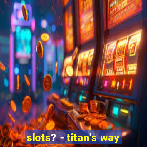 slots? - titan's way