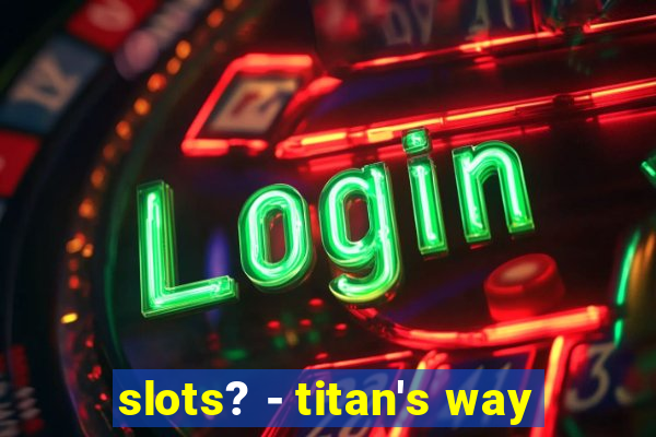 slots? - titan's way