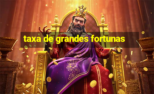 taxa de grandes fortunas