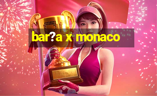 bar?a x monaco