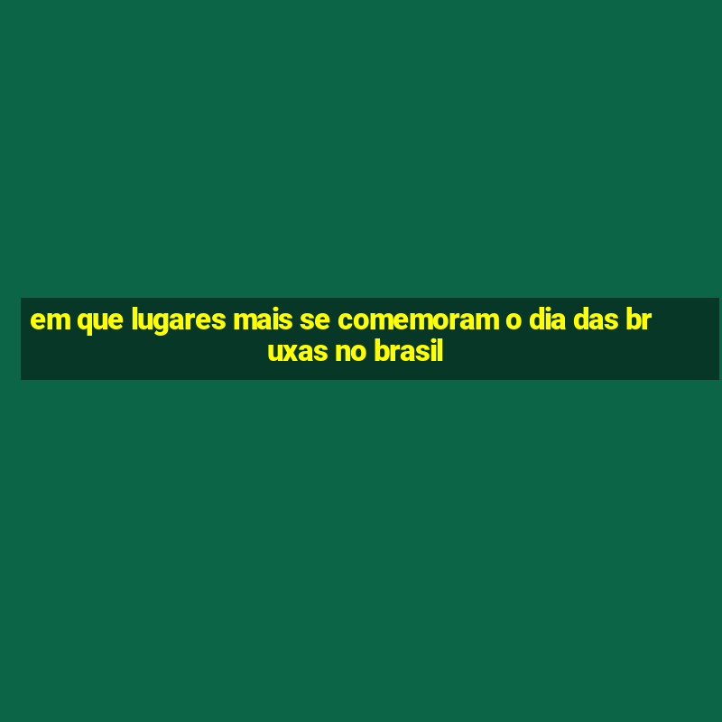 em que lugares mais se comemoram o dia das bruxas no brasil