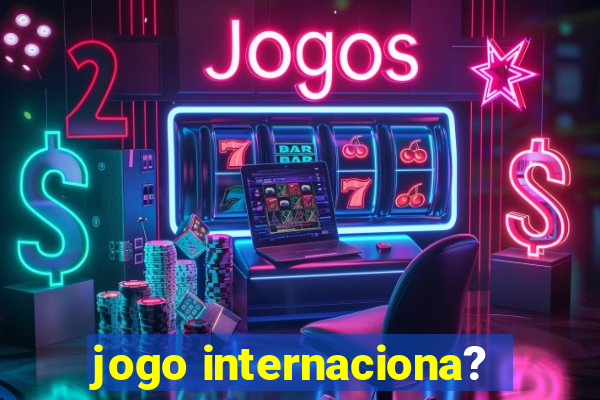 jogo internaciona?