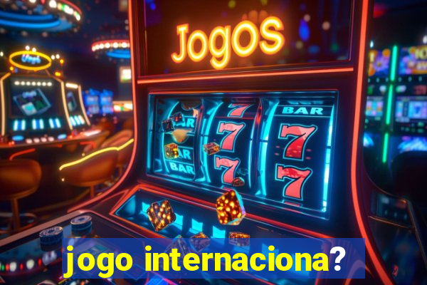 jogo internaciona?