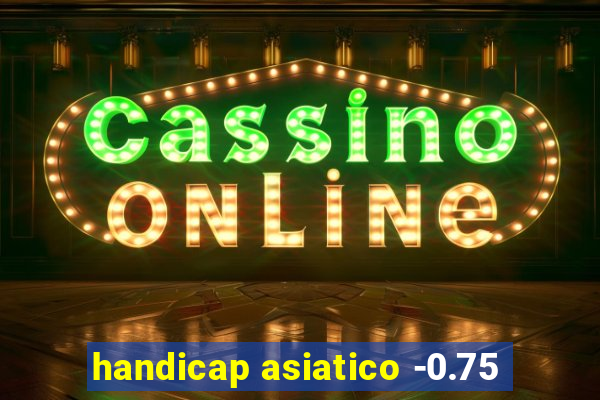 handicap asiatico -0.75