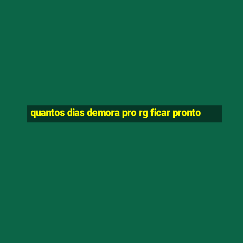 quantos dias demora pro rg ficar pronto