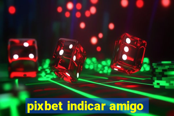 pixbet indicar amigo