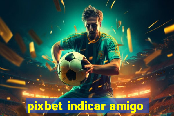 pixbet indicar amigo