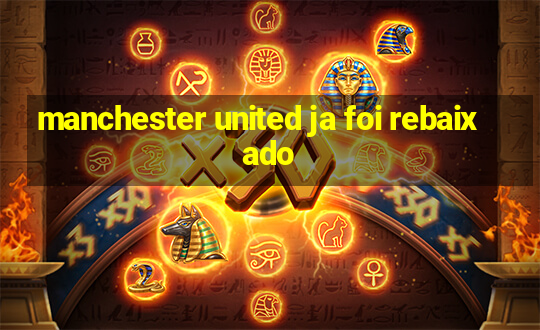 manchester united ja foi rebaixado