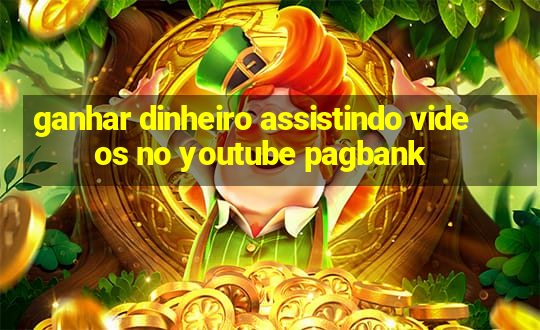 ganhar dinheiro assistindo videos no youtube pagbank