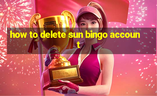 how to delete sun bingo account