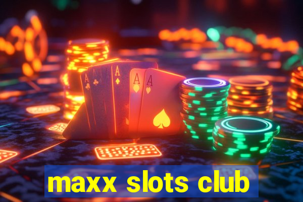 maxx slots club