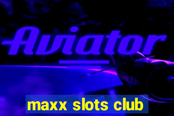 maxx slots club