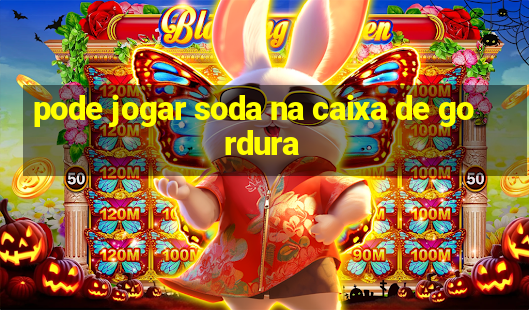 pode jogar soda na caixa de gordura