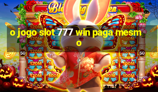 o jogo slot 777 win paga mesmo