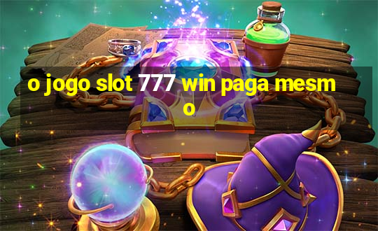 o jogo slot 777 win paga mesmo