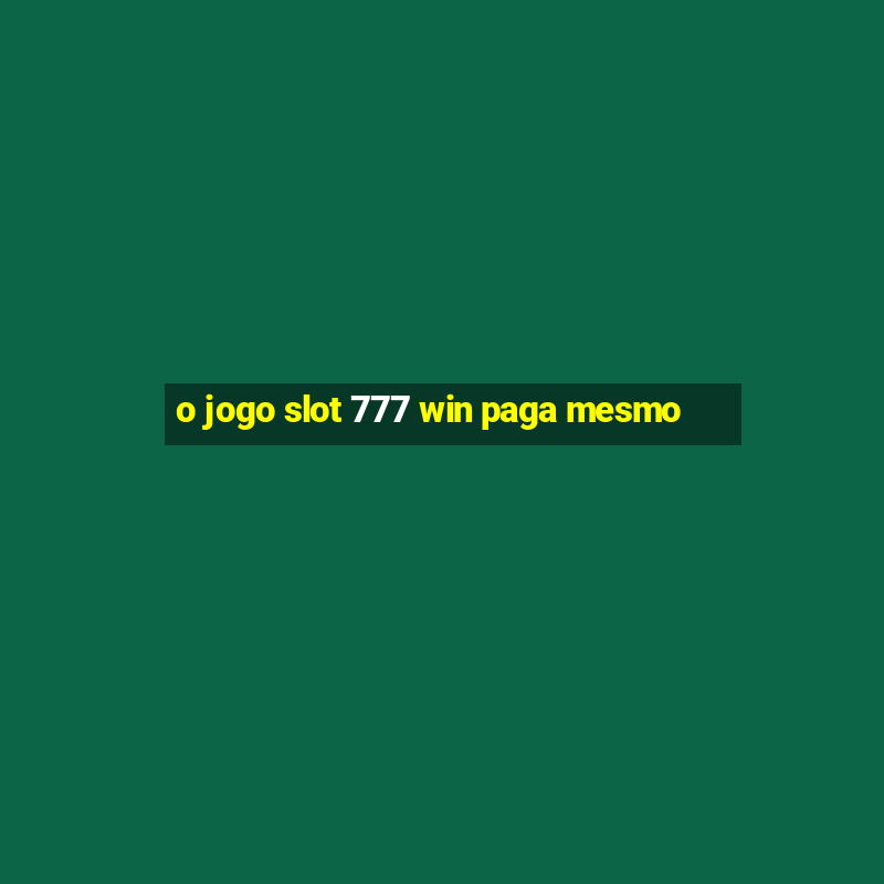 o jogo slot 777 win paga mesmo