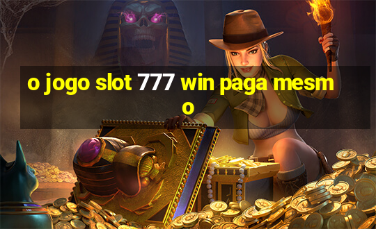 o jogo slot 777 win paga mesmo