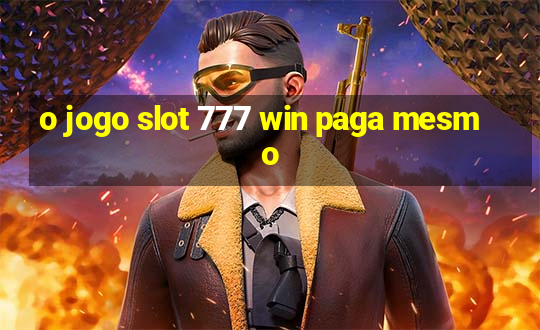 o jogo slot 777 win paga mesmo