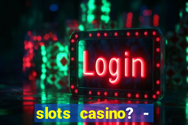 slots casino? - fortune king