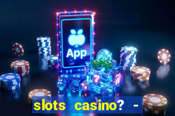 slots casino? - fortune king