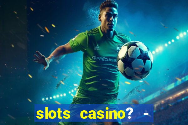 slots casino? - fortune king