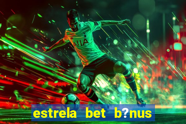 estrela bet b?nus 5 reais