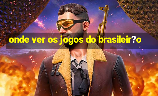 onde ver os jogos do brasileir?o