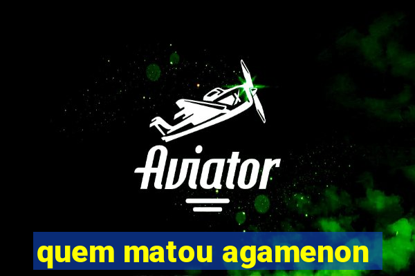 quem matou agamenon