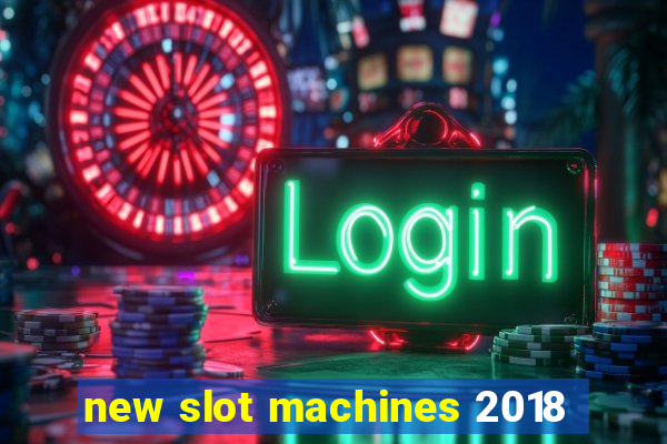 new slot machines 2018