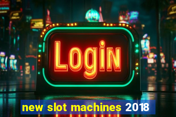 new slot machines 2018