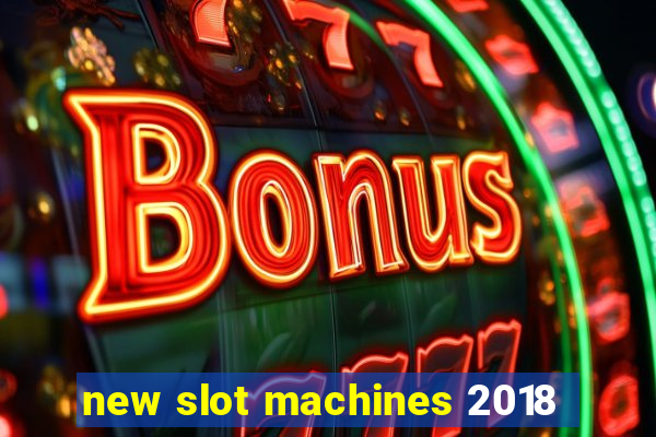 new slot machines 2018