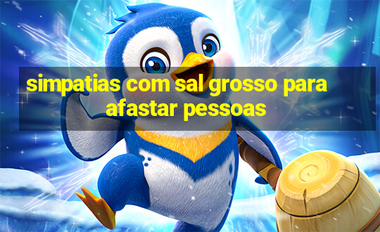 simpatias com sal grosso para afastar pessoas