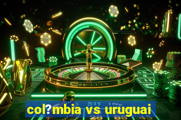 col?mbia vs uruguai