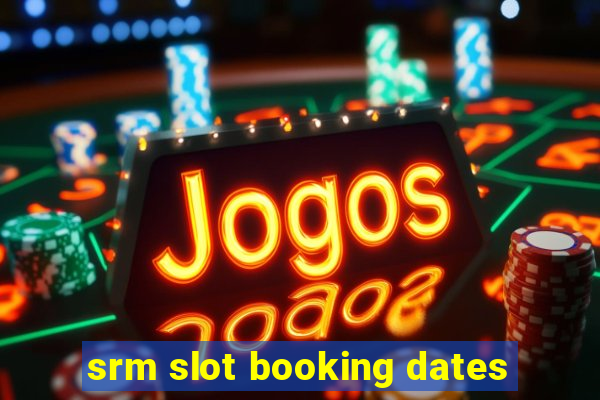 srm slot booking dates