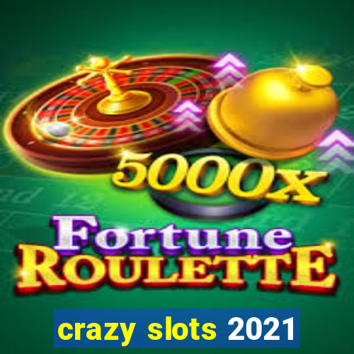 crazy slots 2021