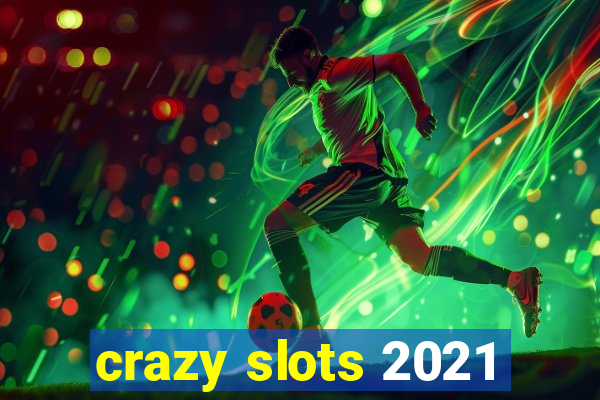 crazy slots 2021