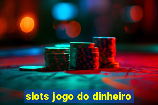 slots jogo do dinheiro