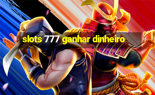 slots 777 ganhar dinheiro