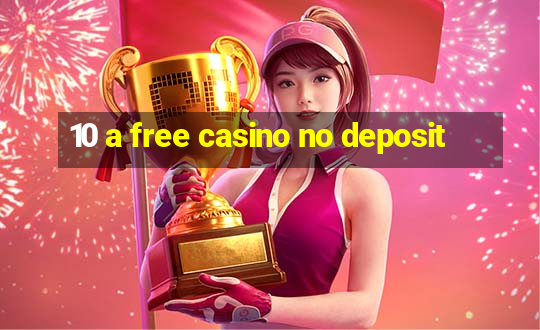 10 a free casino no deposit