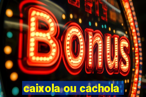 caixola ou cachola