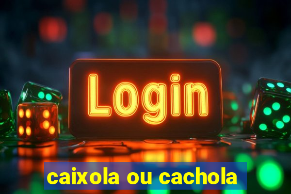 caixola ou cachola