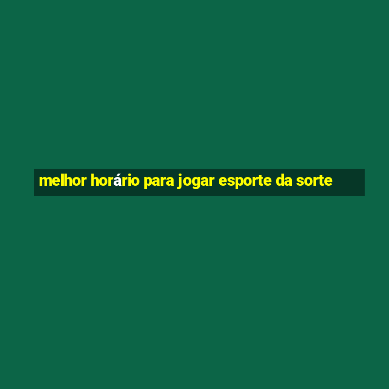 melhor horário para jogar esporte da sorte